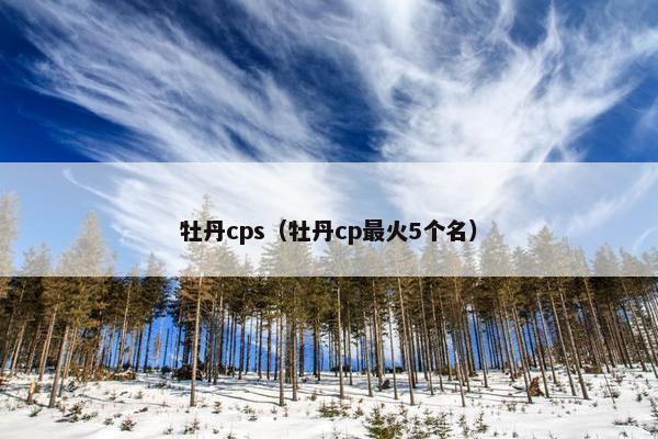 牡丹cps（牡丹cp最火5个名）