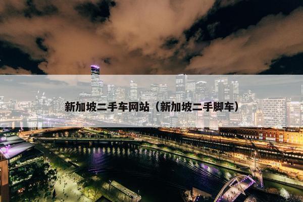 新加坡二手车网站（新加坡二手脚车）