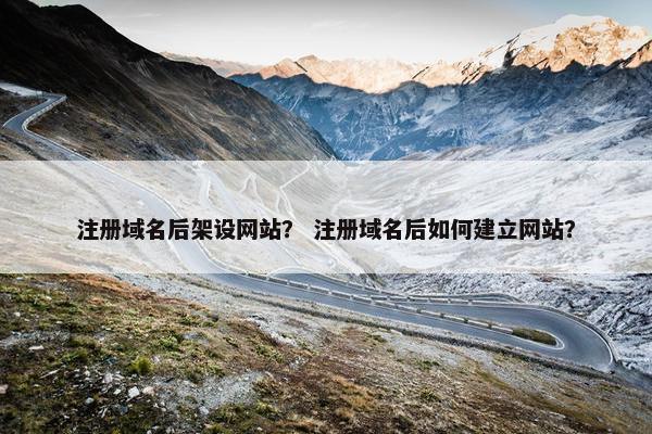 注册域名后架设网站？ 注册域名后如何建立网站？