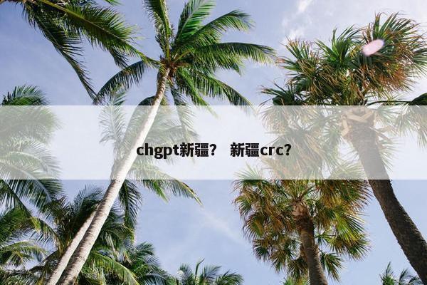 chgpt新疆？ 新疆crc？