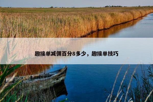 趣接单减佣百分8多少，趣接单技巧
