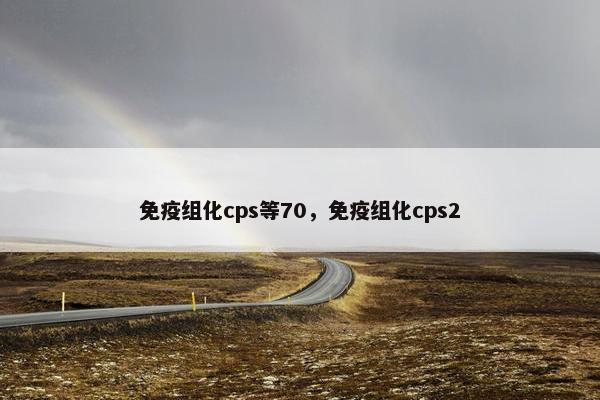 免疫组化cps等70，免疫组化cps2
