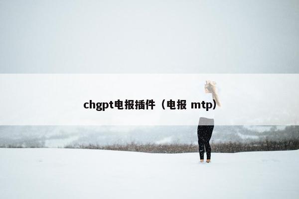 chgpt电报插件（电报 mtp）