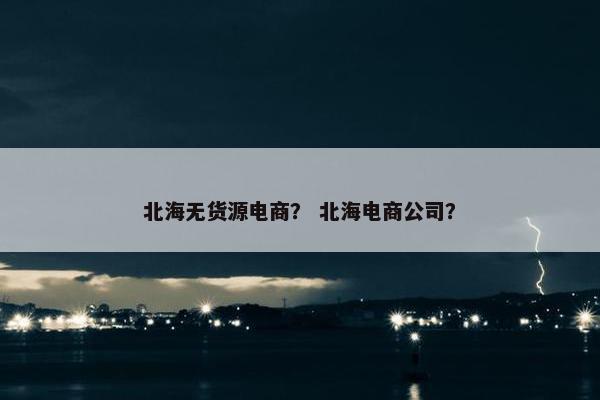 北海无货源电商？ 北海电商公司？
