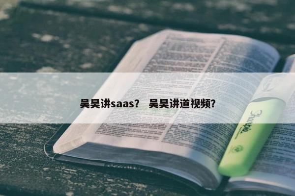 吴昊讲saas？ 吴昊讲道视频？