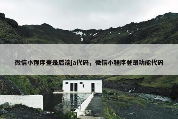 微信小程序登录后端ja代码，微信小程序登录功能代码