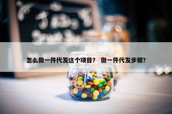 怎么做一件代发这个项目？ 做一件代发步骤？