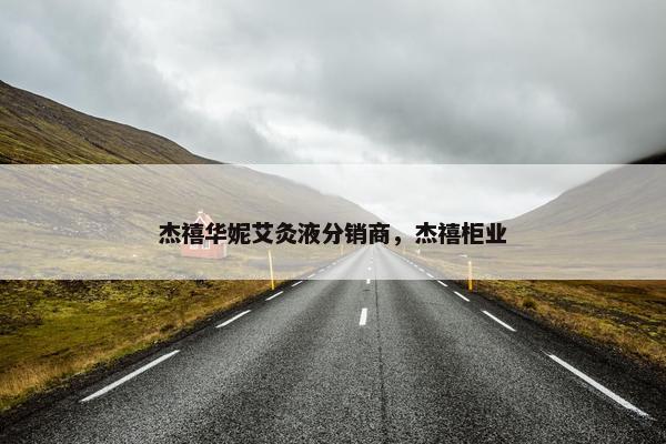杰禧华妮艾灸液分销商，杰禧柜业