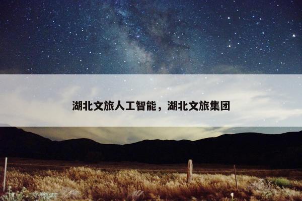 湖北文旅人工智能，湖北文旅集团