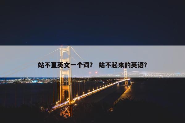 站不直英文一个词？ 站不起来的英语？