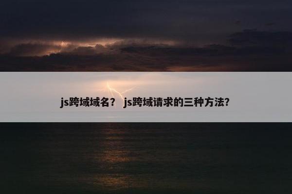 js跨域域名？ js跨域请求的三种方法？