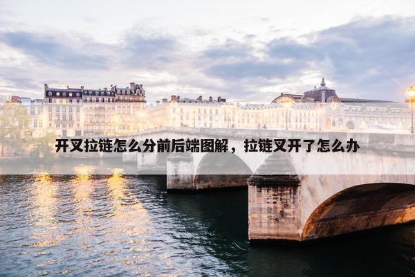 开叉拉链怎么分前后端图解，拉链叉开了怎么办