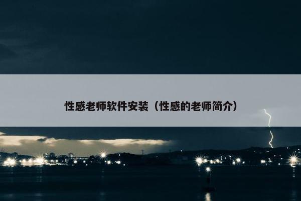 性感老师软件安装（性感的老师简介）
