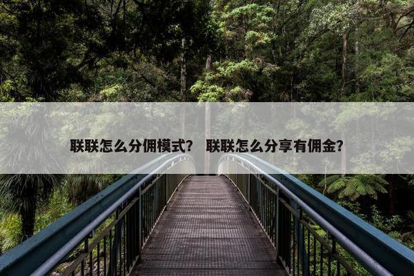 联联怎么分佣模式？ 联联怎么分享有佣金？