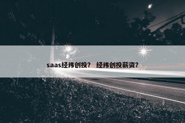 saas经纬创投？ 经纬创投薪资？