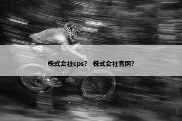 株式会社cps？ 株式会社官网？