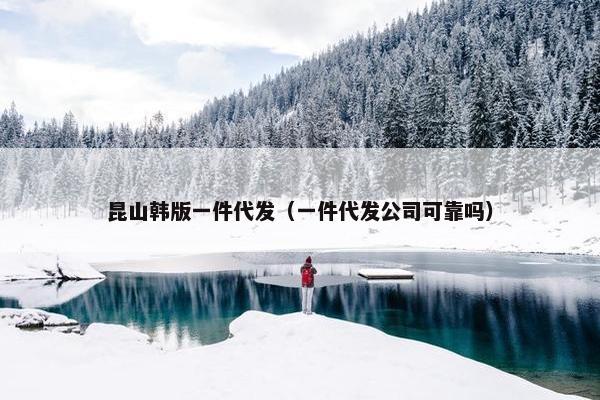 昆山韩版一件代发（一件代发公司可靠吗）