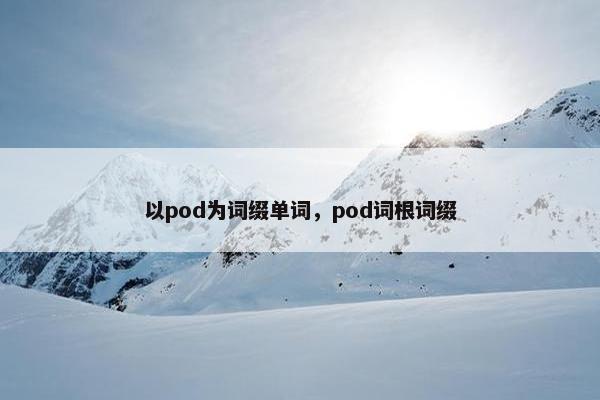 以pod为词缀单词，pod词根词缀
