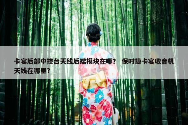 卡宴后部中控台天线后端模块在哪？ 保时捷卡宴收音机天线在哪里？