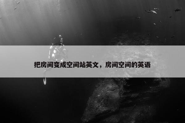 把房间变成空间站英文，房间空间的英语