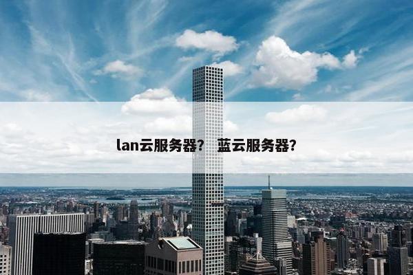 lan云服务器？ 蓝云服务器？
