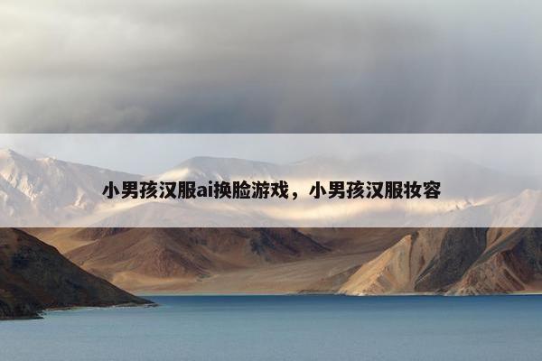 小男孩汉服ai换脸游戏，小男孩汉服妆容
