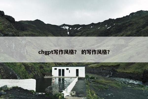 chgpt写作风格？ 的写作风格？