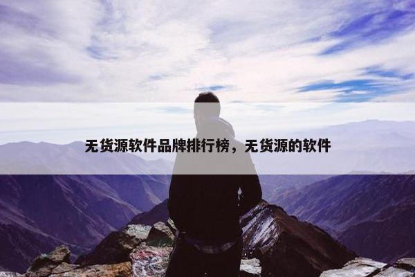 无货源软件品牌排行榜，无货源的软件