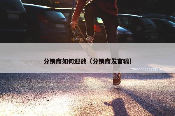 分销商如何迎战（分销商发言稿）