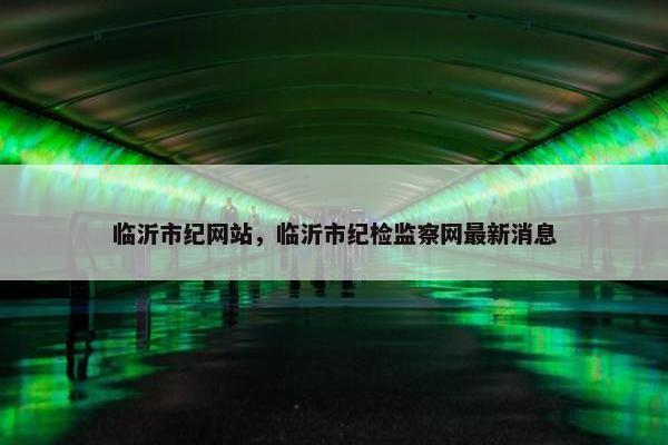临沂市纪网站，临沂市纪检监察网最新消息