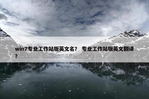 win7专业工作站版英文名？ 专业工作站版英文翻译？