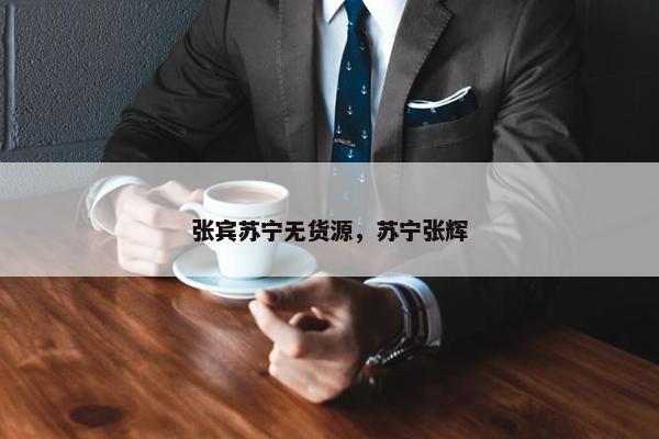 张宾苏宁无货源，苏宁张辉