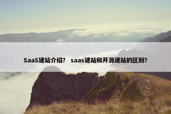 SaaS建站介绍？ saas建站和开源建站的区别？