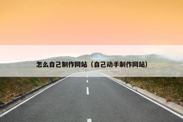 怎么自己制作网站（自己动手制作网站）