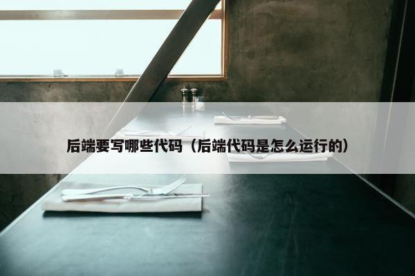 后端要写哪些代码（后端代码是怎么运行的）