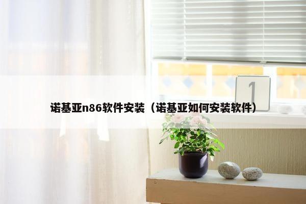 诺基亚n86软件安装（诺基亚如何安装软件）