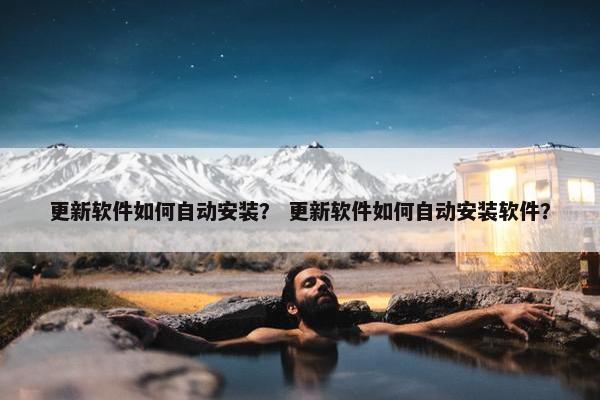 更新软件如何自动安装？ 更新软件如何自动安装软件？