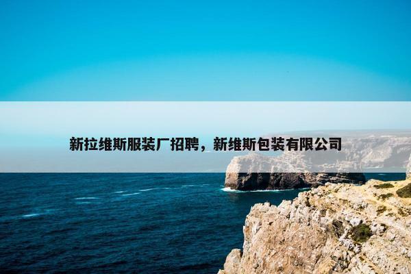 新拉维斯服装厂招聘，新维斯包装有限公司