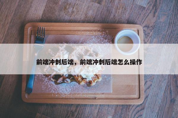 前端冲刺后端，前端冲刺后端怎么操作