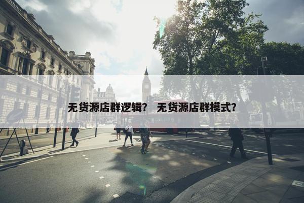 无货源店群逻辑？ 无货源店群模式？