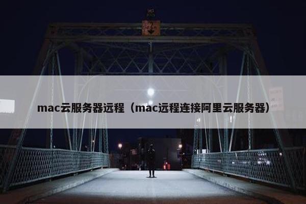 mac云服务器远程（mac远程连接阿里云服务器）