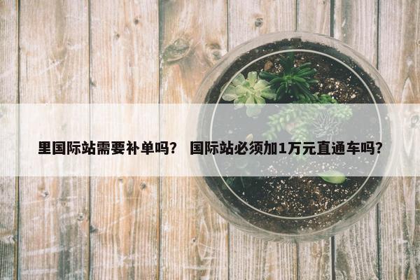 里国际站需要补单吗？ 国际站必须加1万元直通车吗？