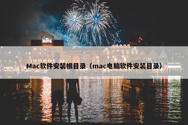 Mac软件安装根目录（mac电脑软件安装目录）