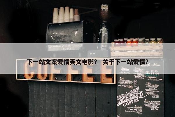 下一站文案爱情英文电影？ 关于下一站爱情？