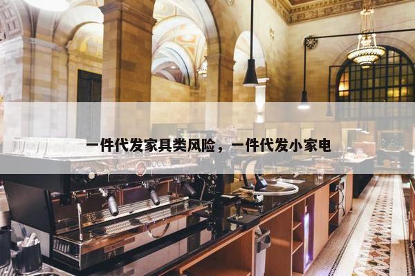 一件代发家具类风险，一件代发小家电