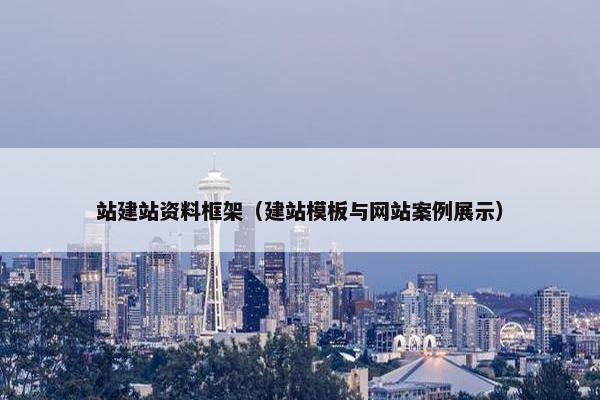 站建站资料框架（建站模板与网站案例展示）