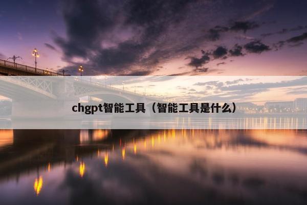 chgpt智能工具（智能工具是什么）