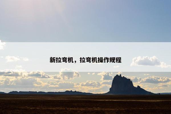 新拉弯机，拉弯机操作规程