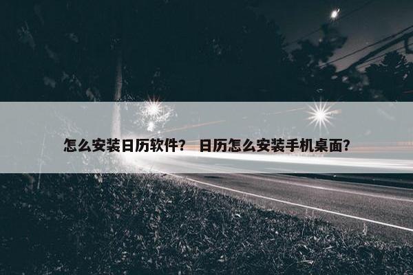 怎么安装日历软件？ 日历怎么安装手机桌面？