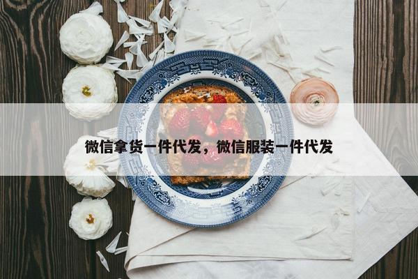 微信拿货一件代发，微信服装一件代发